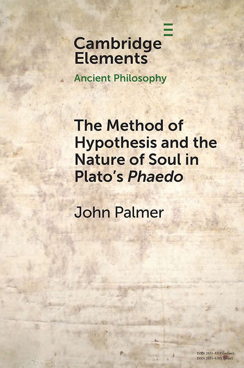 The Method of Hypothesis and the Nature of Soul in Plato's Phaedo (Elements in Ancient Philosophy)