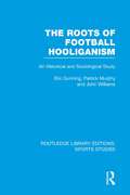 The Roots of Football Hooliganism: An Historical and Sociological Study (Routledge Library Editions: Sports Studies)