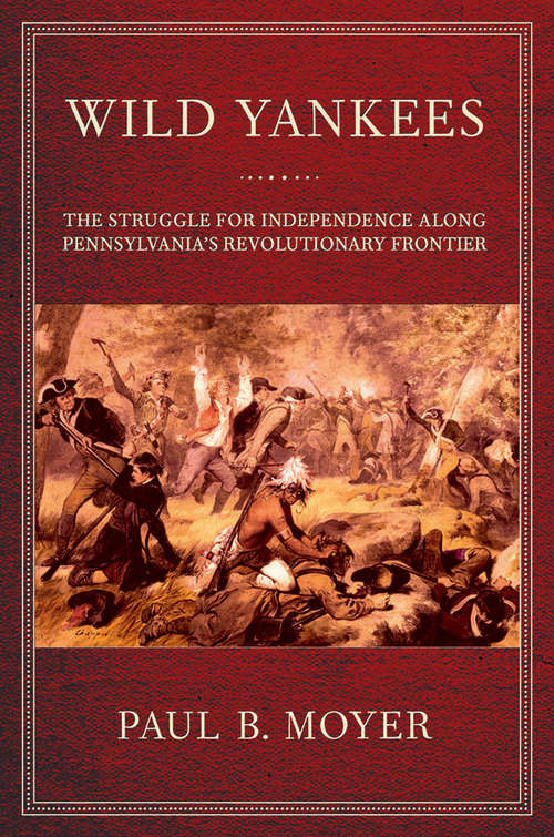 Wild Yankees: The Struggle for Independence along Pennsylvania's Revolutionary Frontier