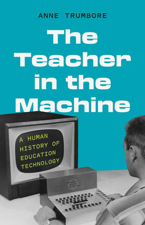 Book cover of The Teacher in the Machine: A Human History of Education Technology