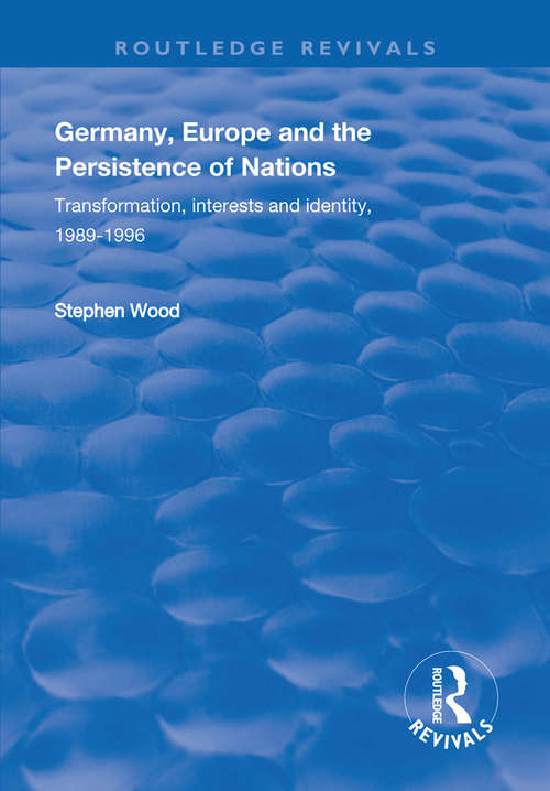 Germany, Europe and the Persistence of Nations: Transformation, Interests and Identity, 1989-1996 (Routledge Revivals)