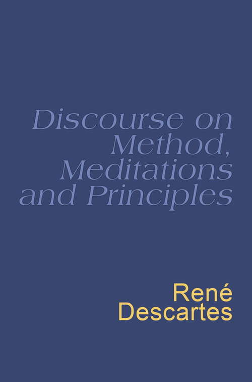 Discourse On Method: Meditations on the First Philosophy: Principles of Philosophy
