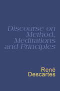Discourse On Method, Meditations And Principles: Descartes : Discourse On Method