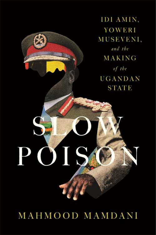 Book cover of Slow Poison: Idi Amin, Yoweri Museveni, and the Making of the Ugandan State