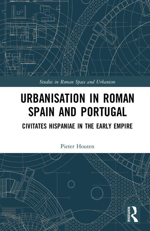 Urbanisation in Roman Spain and Portugal: Civitates Hispaniae in the Early Empire (Studies in Roman Space and Urbanism)