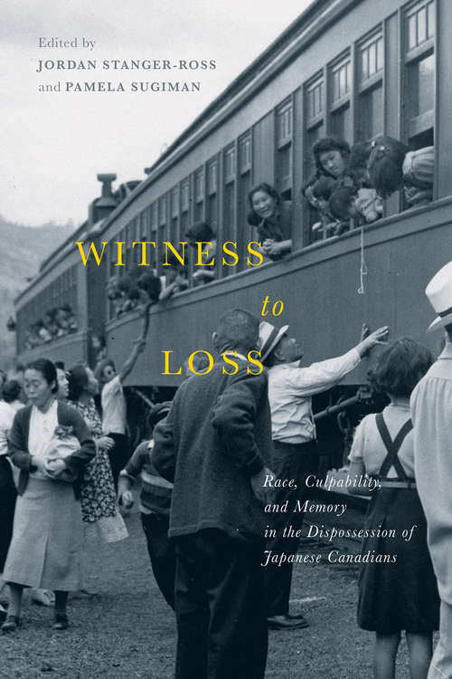 Witness to Loss: Race, Culpability, and Memory in the Dispossession of Japanese Canadians (McGill-Queen's Studies in Ethnic History)