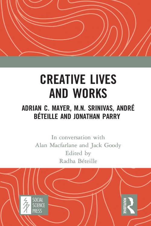 Creative Lives and Works: Adrian C. Mayer, M.N. Srinivas, André Béteille and Johnathan Parry (Creative Lives and Works)