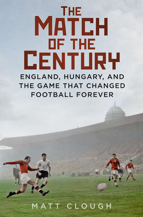 Book cover of The Match of the Century: England, Hungary, and the Game that Changed Football Forever