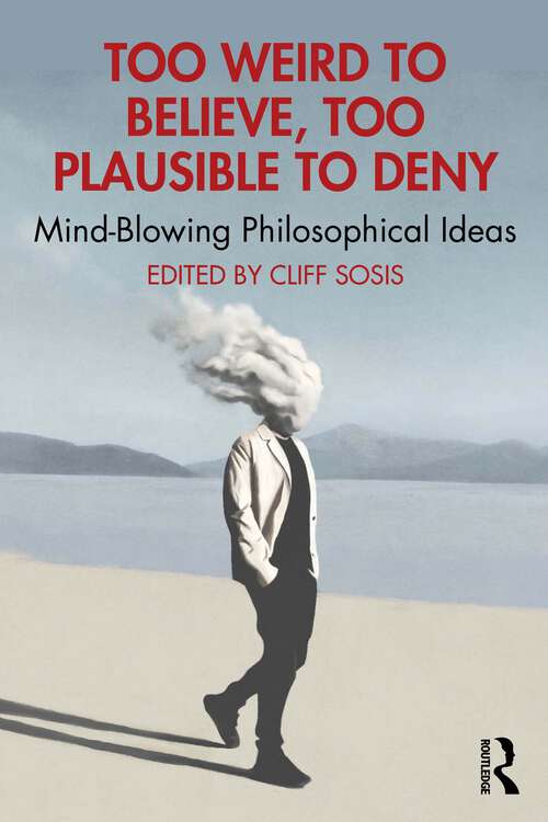 Book cover of Too Weird to Believe, Too Plausible to Deny: Mind-Blowing Philosophical Ideas (1)