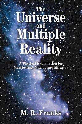 Book cover of The Universe and Multiple Reality: a Physical Explanation of Manifesting, Magic and Miracles