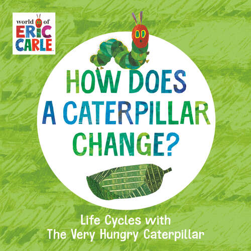 Book cover of How Does a Caterpillar Change?: Life Cycles with The Very Hungry Caterpillar (The World of Eric Carle)