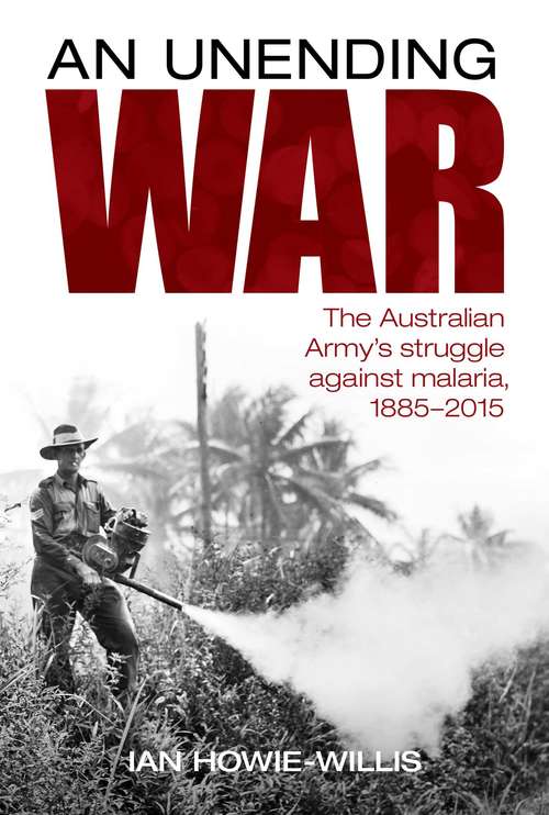 Unending War: The Australian Army's struggle against malaria 1885-2015