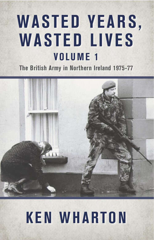 Book cover of Wasted Years, Wasted Lives Volume 1: The British Army in Northern Ireland 1975–77 (Wasted Years, Wasted Lives Volume 1 Ser. #1)