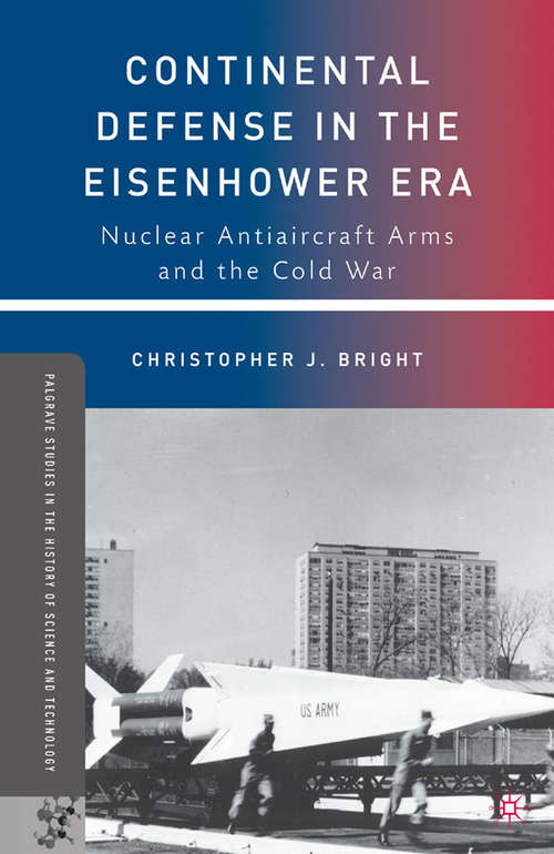Continental Defense in the Eisenhower Era: Nuclear Antiaircraft Arms and the Cold War (Palgrave Studies in the History of Science and Technology)
