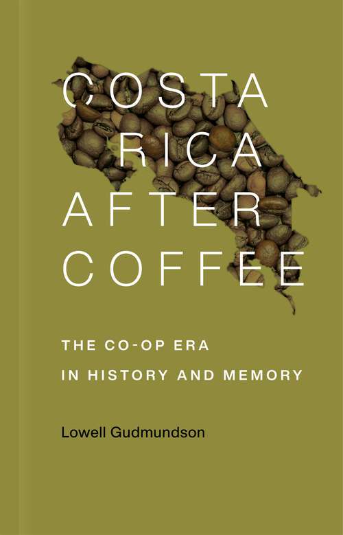 Book cover of Costa Rica After Coffee: The Co-op Era in History and Memory