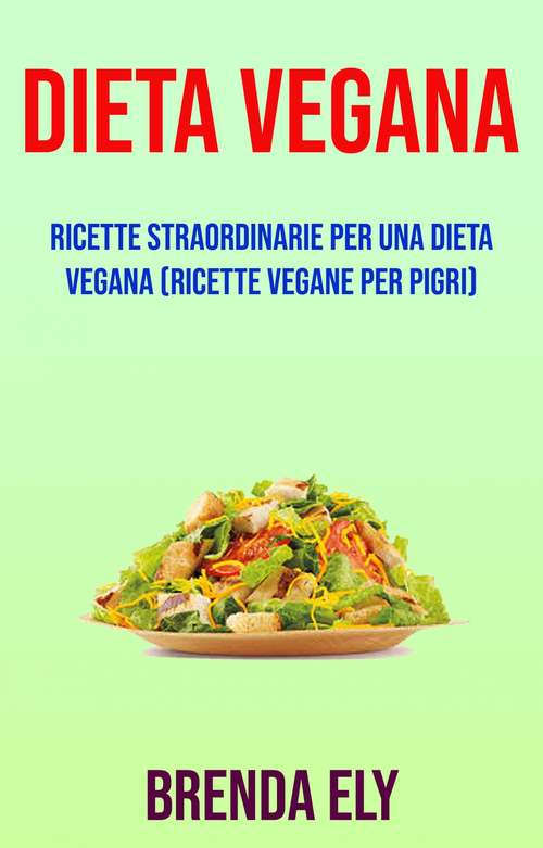 Dieta Vegana (Ricette Vegane Per Pigri): Ricette vegane che adorerai (il ricettario vegan definitivo)