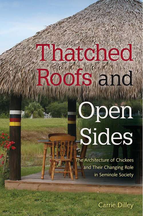 Book cover of Thatched Roofs and Open Sides: The Architecture of Chickees and Their Changing Role in Seminole Society