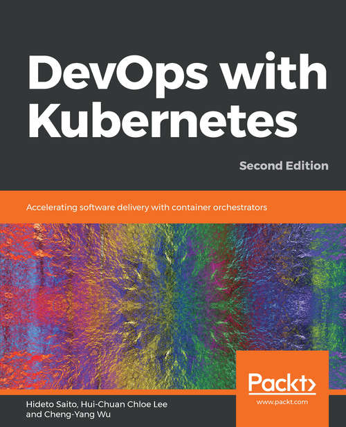 DevOps with Kubernetes: Accelerating software delivery with container orchestrators, 2nd Edition
