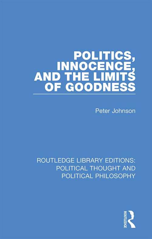 Politics, Innocence, and the Limits of Goodness (Routledge Library Editions: Political Thought and Political Philosophy #31)