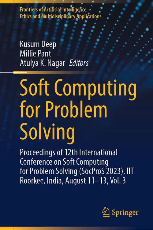 Book cover of Soft Computing for Problem Solving: Proceedings of 12th International Conference on Soft Computing for Problem Solving (SocProS 2023), IIT Roorkee, India, August 11–13, Vol. 3 (Frontiers of Artificial Intelligence, Ethics and Multidisciplinary Applications)