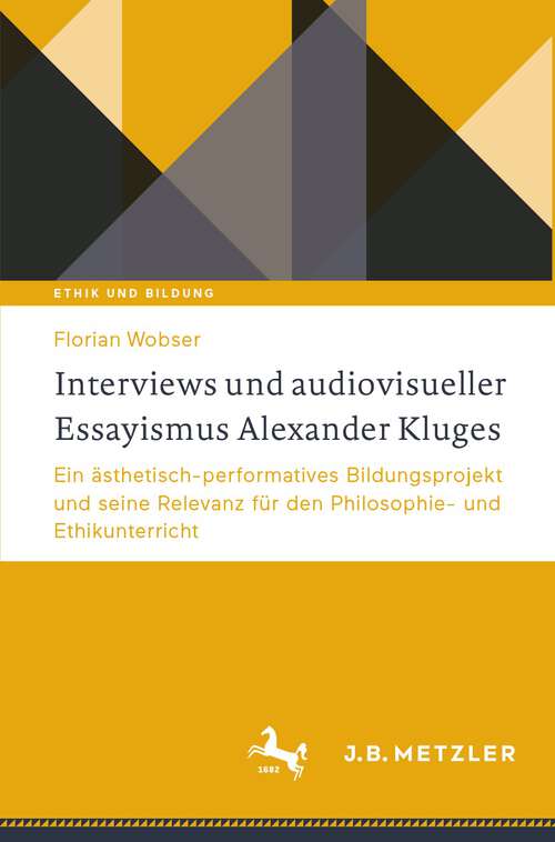 Book cover of Interviews und audiovisueller Essayismus Alexander Kluges: Ein ästhetisch-performatives Bildungsprojekt und seine Relevanz für den Philosophie- und Ethikunterricht (1. Aufl. 2024) (Ethik und Bildung)