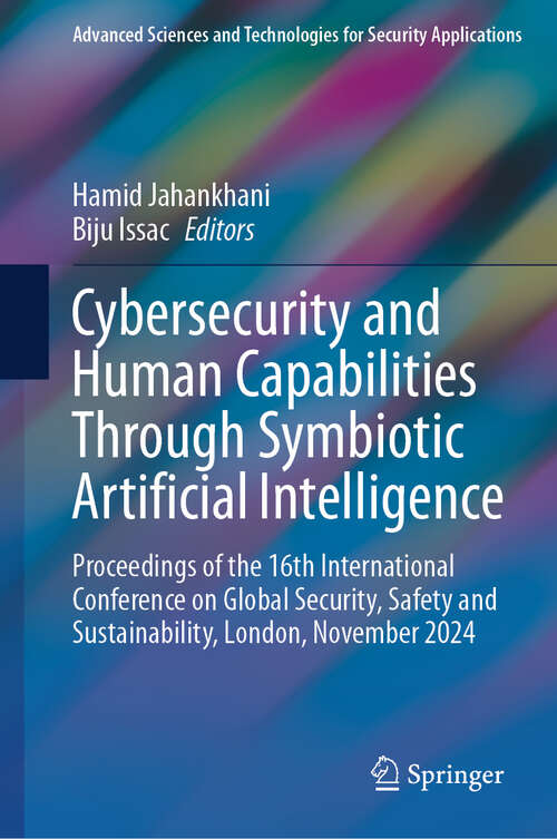 Book cover of Cybersecurity and Human Capabilities Through Symbiotic Artificial Intelligence: Proceedings of the 16th International Conference on Global Security, Safety and Sustainability, London, November 2024 (Advanced Sciences and Technologies for Security Applications)