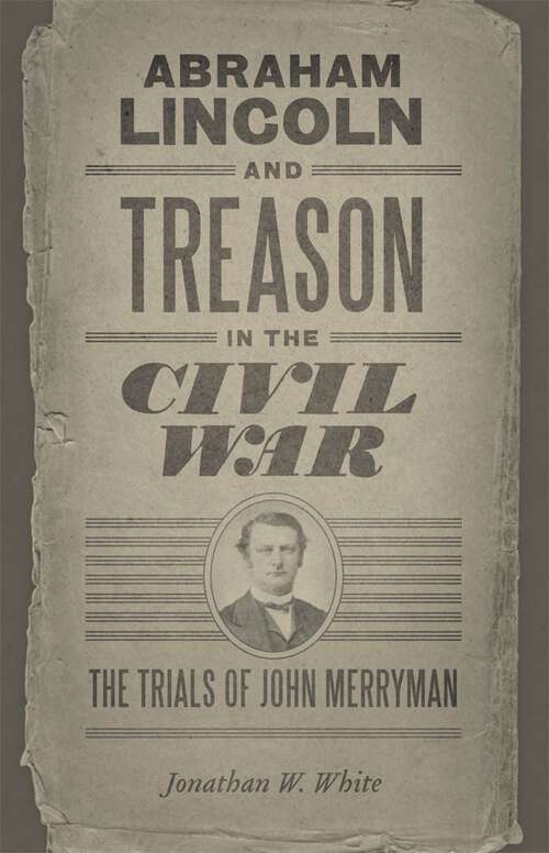 Book cover of Abraham Lincoln and Treason in the Civil War: The Trials of John Merryman (Conflicting Worlds: New Dimensions of the American Civil War)