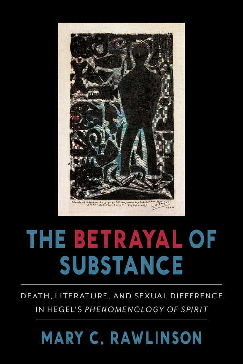 Book cover of The Betrayal of Substance: Death, Literature, and Sexual Difference in Hegel’s “Phenomenology of Spirit”