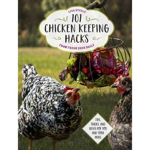 Book cover of 101 Chicken Keeping Hacks From Fresh Eggs Daily: Tips, Tricks, And Ideas For You And Your Hens