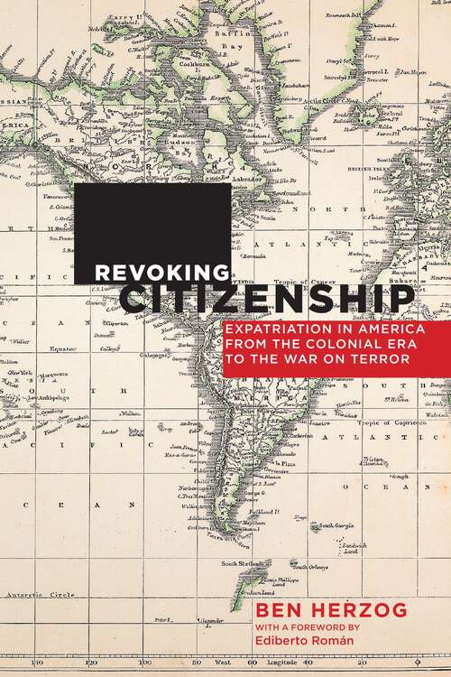 Book cover of Revoking Citizenship: Expatriation in America from the Colonial Era to the War on Terror (Citizenship and Migration in the Americas #9)