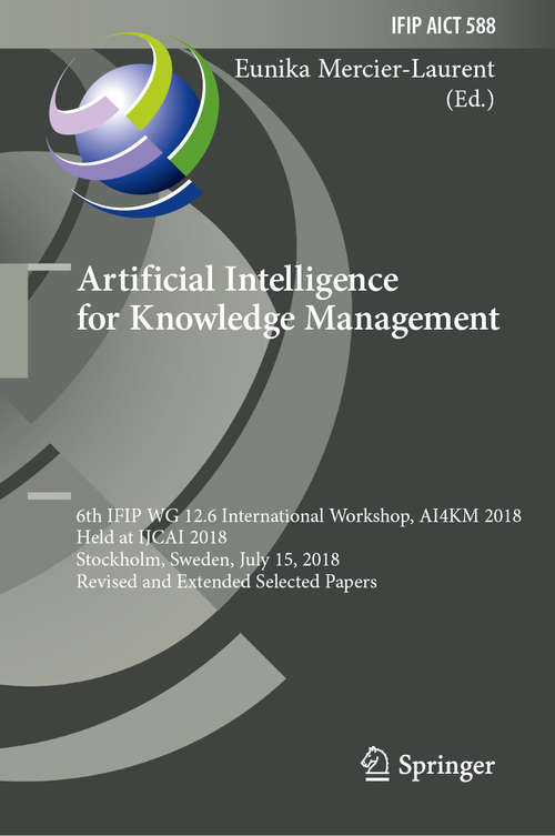 Book cover of Artificial Intelligence for Knowledge Management: 6th IFIP WG 12.6 International Workshop, AI4KM 2018, Held at IJCAI 2018, Stockholm, Sweden, July 15, 2018, Revised and Extended Selected Papers (1st ed. 2020) (IFIP Advances in Information and Communication Technology #588)