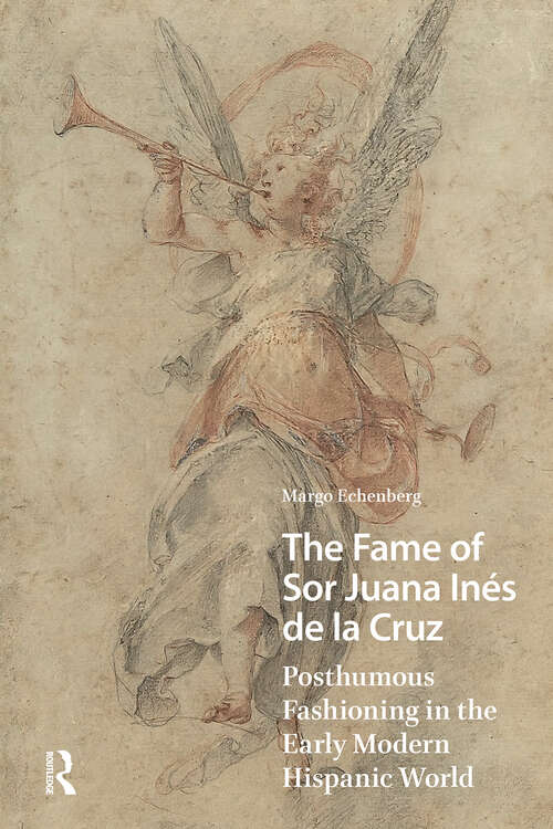 Book cover of The Fame of Sor Juana Inés de la Cruz: Posthumous Fashioning in the Early Modern Hispanic World (1) (Gendering the Late Medieval and Early Modern World)
