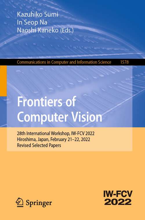 Book cover of Frontiers of Computer Vision: 28th International Workshop, IW-FCV 2022, Hiroshima, Japan, February 21–22, 2022, Revised Selected Papers (1st ed. 2022) (Communications in Computer and Information Science #1578)