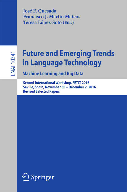 Book cover of Future and Emerging Trends in Language Technology. Machine Learning and Big Data: Second International Workshop, FETLT 2016, Seville, Spain, November 30 –December 2, 2016, Revised Selected Papers (1st ed. 2017) (Lecture Notes in Computer Science #10341)