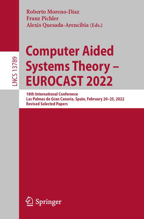 Book cover of Computer Aided Systems Theory – EUROCAST 2022: 18th International Conference, Las Palmas de Gran Canaria, Spain, February 20–25, 2022, Revised Selected Papers (1st ed. 2022) (Lecture Notes in Computer Science #13789)