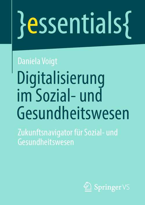 Book cover of Digitalisierung im Sozial- und Gesundheitswesen: Zukunftsnavigator für Sozial- und Gesundheitswesen (1. Aufl. 2022) (essentials)