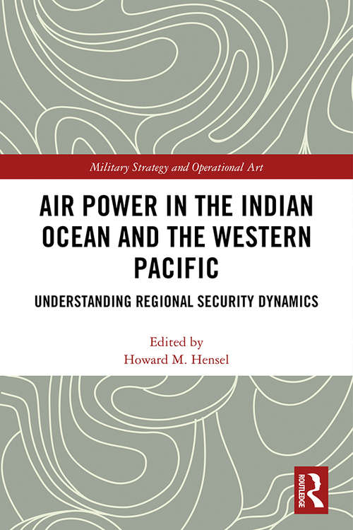Air Power in the Indian Ocean and the Western Pacific: Understanding Regional Security Dynamics (Military Strategy and Operational Art)