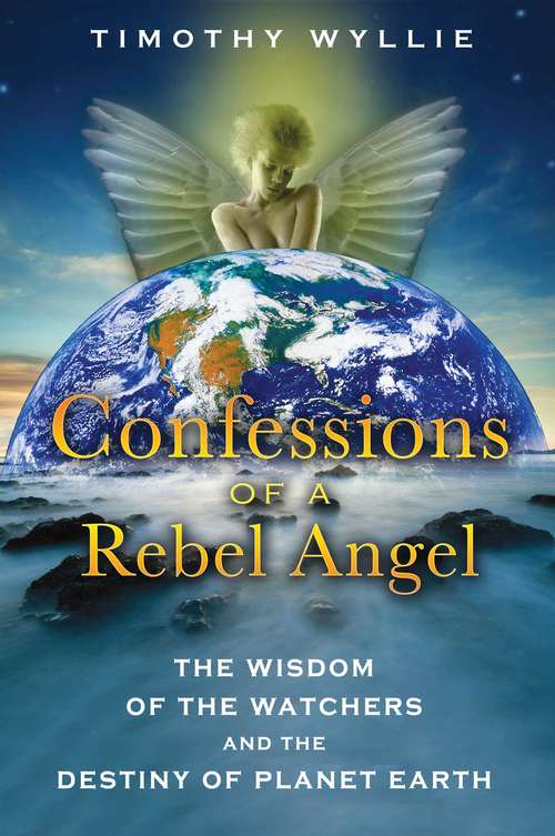 Book cover of Confessions of a Rebel Angel: The Wisdom of the Watchers and the Destiny of Planet Earth