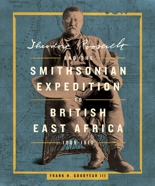 Book cover of Theodore Roosevelt and the Smithsonian Expedition to British East Africa, 1909-1910