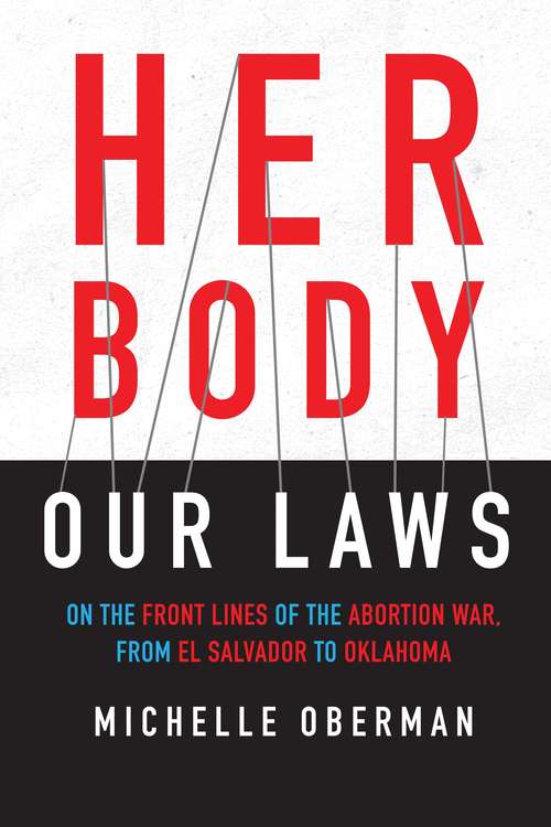 Book cover of Her Body, Our Laws: On the Front Lines of the Abortion War, from El Salvador to Oklahoma