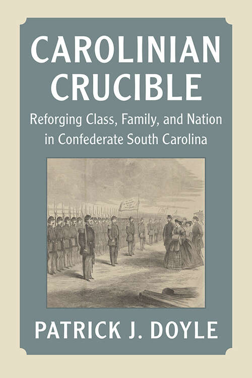 Book cover of Carolinian Crucible: Reforging Class, Family, and Nation in Confederate South Carolina (Cambridge Studies on the American South)
