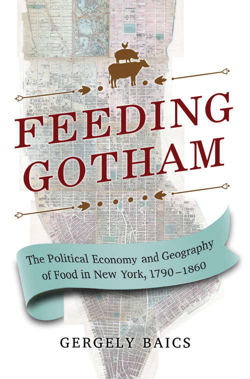 Book cover of Feeding Gotham: The Political Economy and Geography of Food in New York, 1790-1860