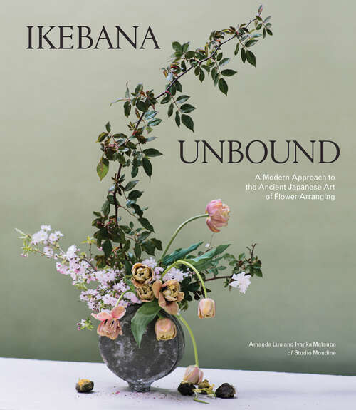 Book cover of Ikebana Unbound: A Modern Approach to the Ancient Japanese Art of Flower Arranging