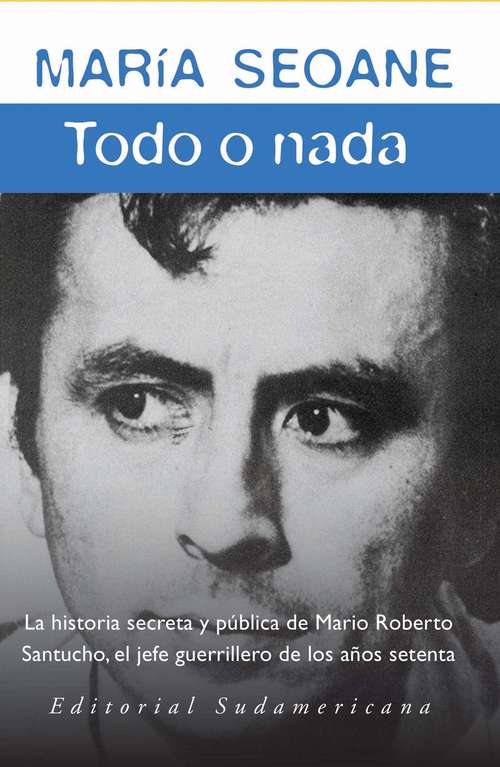 Book cover of Todo o nada: La historia secreta y la historia pública del jefe guerrillero Mario Roberto San