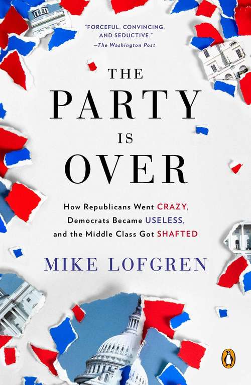 Book cover of The Party is Over: How Republicans Went Crazy, Democrats Became Useless, and the Middle Class Got Shafted