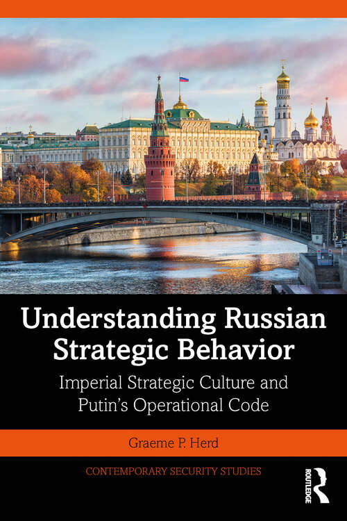 Understanding Russian Strategic Behavior: Imperial Strategic Culture and Putin’s Operational Code (Contemporary Security Studies)