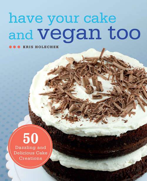 Book cover of Have Your Cake and Vegan Too: 50 Dazzling and Delicious Cake Creations