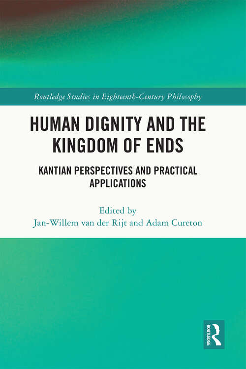 Human Dignity and the Kingdom of Ends: Kantian Perspectives and Practical Applications (Routledge Studies in Eighteenth-Century Philosophy)