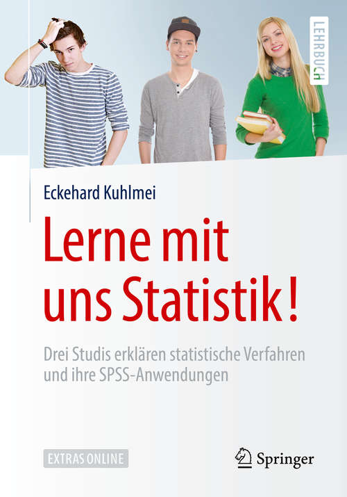 Book cover of Lerne mit uns Statistik!: Drei Studis erklären statistische Verfahren und ihre SPSS-Anwendungen (1. Aufl. 2018) (Springer-Lehrbuch)