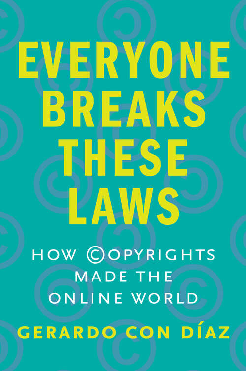 Book cover of Everyone Breaks These Laws: How Copyrights Made the Online World